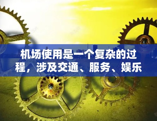 机场使用是一个复杂的过程,涉及交通、服务、娱乐等多个方面。以下是机场使用的基本教程,涵盖了进入、使用和离开机场的主要操作和注意事项 机场使用是一个复杂的过程,涉及交通、服务、娱乐等多个方面。以下是机场使用的基本教程,涵盖了进入、使用和离开机场的主要操作和注意事项