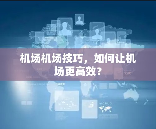 机场机场技巧,如何让机场更高效? 机场机场技巧,如何让机场更高效?
