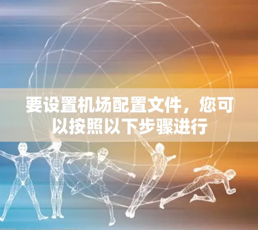 要设置机场配置文件,您可以按照以下步骤进行 要设置机场配置文件,您可以按照以下步骤进行