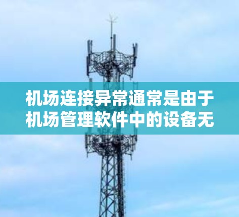 机场连接异常通常是由于机场管理软件中的设备无法正常连接。这种情况通常发生在设备位置异常、设备状态异常、设备加密或网络覆盖异常等情况下。以下是修复机场连接异常的具体步骤和可能的原因分析