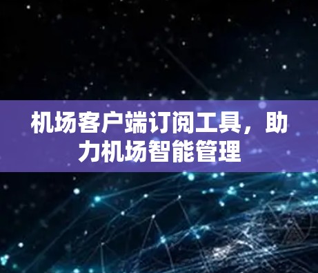 机场客户端订阅工具，助力机场智能管理