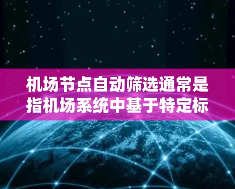 机场节点自动筛选通常是指机场系统中基于特定标准筛选出哪些航站楼(机场节点)符合一定的条件,可能是为了优化航站楼布局、提升用户体验或提高运营效率。以下是一些可能的筛选标准和方法 机场节点自动筛选通常是指机场系统中基于特定标准筛选出哪些航站楼(机场节点)符合一定的条件,可能是为了优化航站楼布局、提升用户体验或提高运营效率。以下是一些可能的筛选标准和方法