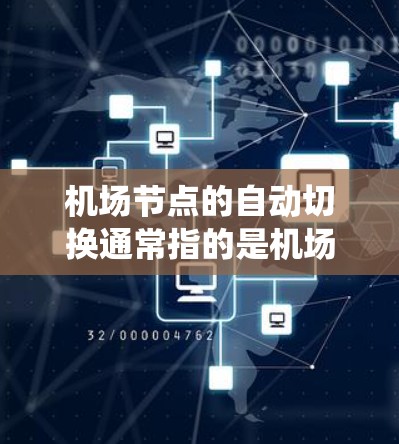 机场节点的自动切换通常指的是机场内部的系统或流程，用于自动处理登机、换机、起飞、降落等操作。这种自动切换系统可以帮助机场人员更高效地管理旅客的出行流程，减少人为操作，同时确保机场的安全和秩序