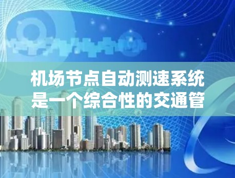 机场节点自动测速系统是一个综合性的交通管理技术,旨在通过实时监控飞机的行驶速度,确保机场的交通秩序和安全。以下是该系统的关键点和实施方式 机场节点自动测速系统是一个综合性的交通管理技术,旨在通过实时监控飞机的行驶速度,确保机场的交通秩序和安全。以下是该系统的关键点和实施方式