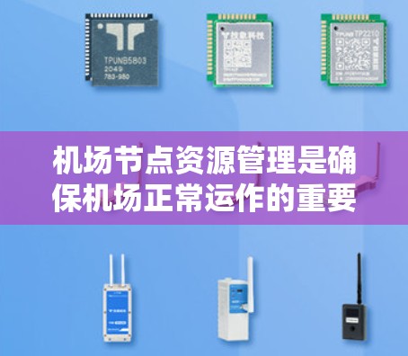 机场节点资源管理是确保机场正常运作的重要环节,涉及设备维护、人员管理和资源分配。以下是对该领域的一些关键点的总结和解释 机场节点资源管理是确保机场正常运作的重要环节,涉及设备维护、人员管理和资源分配。以下是对该领域的一些关键点的总结和解释