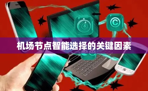 机场节点智能选择的关键因素 机场节点智能选择的关键因素