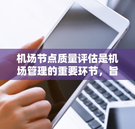 机场节点质量评估是机场管理的重要环节,旨在确保机场设施的安全、高效和可持续运营。以下是对机场节点质量评估的详细介绍 机场节点质量评估是机场管理的重要环节,旨在确保机场设施的安全、高效和可持续运营。以下是对机场节点质量评估的详细介绍