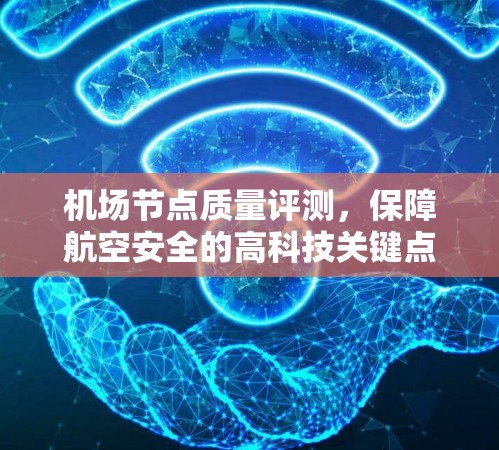 机场节点质量评测,保障航空安全的高科技关键点 机场节点质量评测,保障航空安全的高科技关键点