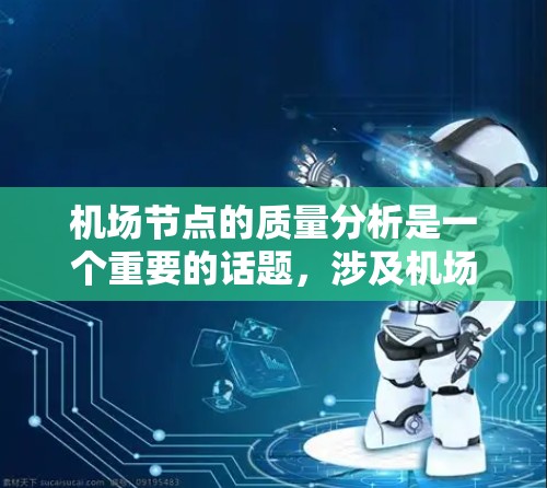 机场节点的质量分析是一个重要的话题,涉及机场基础设施、服务和设施的综合评估。机场节点的质量主要体现在以下几个方面 机场节点的质量分析是一个重要的话题,涉及机场基础设施、服务和设施的综合评估。机场节点的质量主要体现在以下几个方面