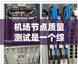 机场节点质量测试是一个综合性的评估过程,旨在确保机场设施的可靠性和高效运行。以下是详细的步骤说明 机场节点质量测试是一个综合性的评估过程,旨在确保机场设施的可靠性和高效运行。以下是详细的步骤说明