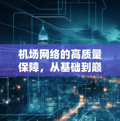 机场网络的高质量保障,从基础到巅峰的全面评估 机场网络的高质量保障,从基础到巅峰的全面评估