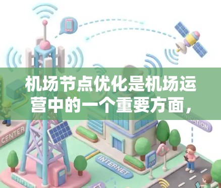 机场节点优化是机场运营中的一个重要方面，涉及优化机场节点的布局、运行方案以及资源分配。以下是一些关于机场节点优化的要点和方法