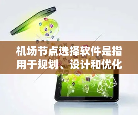 机场节点选择软件是指用于规划、设计和优化机场布局的工具，通常基于计算机辅助设计（CAD）或地理信息系统（GIS）等技术。以下是一些常见的机场节点选择软件及其特点