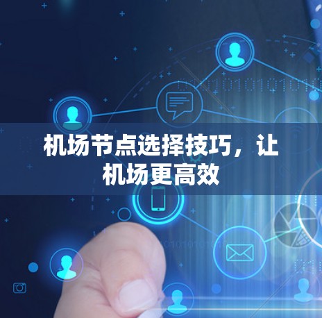 机场节点选择技巧,让机场更高效 机场节点选择技巧,让机场更高效
