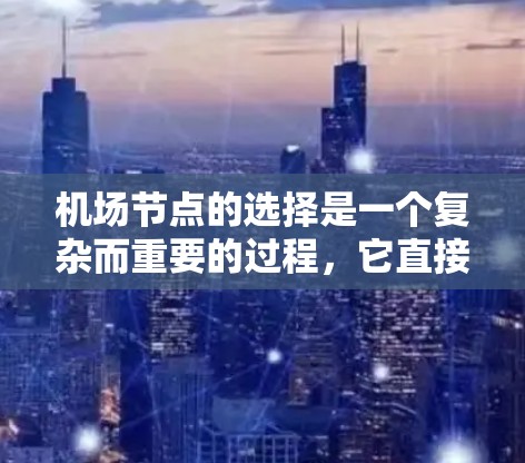 机场节点的选择是一个复杂而重要的过程，它直接关系到机场的运营效率、服务覆盖范围和人员流动。以下是一些实用的机场节点选择技巧，帮助你更好地优化机场的运营和用户体验