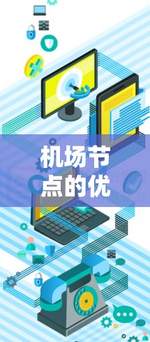 机场节点的优化是提升机场运营效率、改善旅客体验的重要环节。以下是一些优化机场节点的关键点和措施 机场节点的优化是提升机场运营效率、改善旅客体验的重要环节。以下是一些优化机场节点的关键点和措施