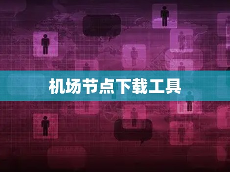 机场节点下载工具 机场节点下载工具