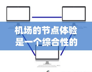 机场的节点体验是一个综合性的系统,每个节点都承担着不同的任务和影响机场运行的效率、passenger experience,以及运营的可持续性。以下是一些主要的机场节点及其特点,供你参考 机场的节点体验是一个综合性的系统,每个节点都承担着不同的任务和影响机场运行的效率、passenger experience,以及运营的可持续性。以下是一些主要的机场节点及其特点,供你参考