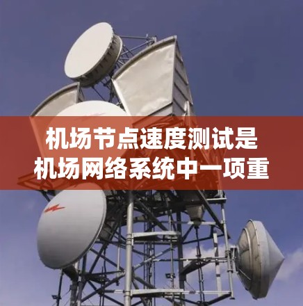 机场节点速度测试是机场网络系统中一项重要而关键的操作,旨在评估节点的网络性能,以便优化网络部署和管理。以下是关于机场节点速度测试的详细分析 机场节点速度测试是机场网络系统中一项重要而关键的操作,旨在评估节点的网络性能,以便优化网络部署和管理。以下是关于机场节点速度测试的详细分析