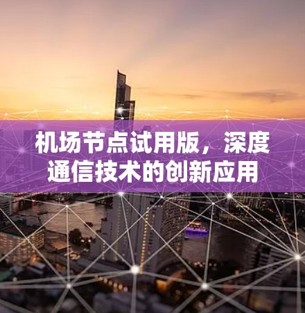 机场节点试用版,深度通信技术的创新应用 机场节点试用版,深度通信技术的创新应用
