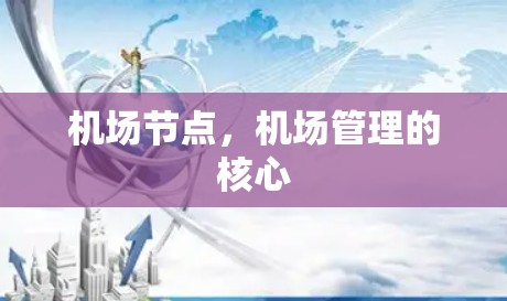 机场节点,机场管理的核心 机场节点,机场管理的核心