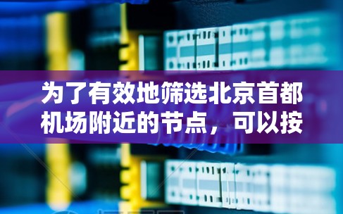 为了有效地筛选北京首都机场附近的节点，可以按照以下步骤进行
