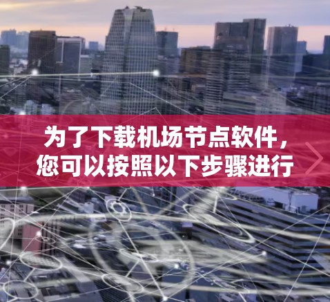 为了下载机场节点软件,您可以按照以下步骤进行 为了下载机场节点软件,您可以按照以下步骤进行