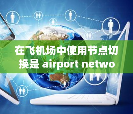在飞机场中使用节点切换是 airport network management 的重要技能,它可以帮助管理多个网络区域,确保网络高效且安全。以下是对节点切换的详细步骤和方法 在飞机场中使用节点切换是 airport network management 的重要技能,它可以帮助管理多个网络区域,确保网络高效且安全。以下是对节点切换的详细步骤和方法