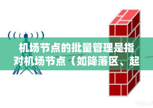 机场节点的批量管理是指对机场节点(如降落区、起飞区等设备系统)进行批量操作,以实现高效维护、检查和更新。以下是关于机场节点批量管理的详细介绍 机场节点的批量管理是指对机场节点(如降落区、起飞区等设备系统)进行批量操作,以实现高效维护、检查和更新。以下是关于机场节点批量管理的详细介绍