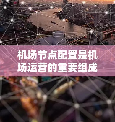 机场节点配置是机场运营的重要组成部分,涉及多个节点之间的协调和管理,以确保机场的高效运作和安全。以下是机场节点配置的详细说明 机场节点配置是机场运营的重要组成部分,涉及多个节点之间的协调和管理,以确保机场的高效运作和安全。以下是机场节点配置的详细说明