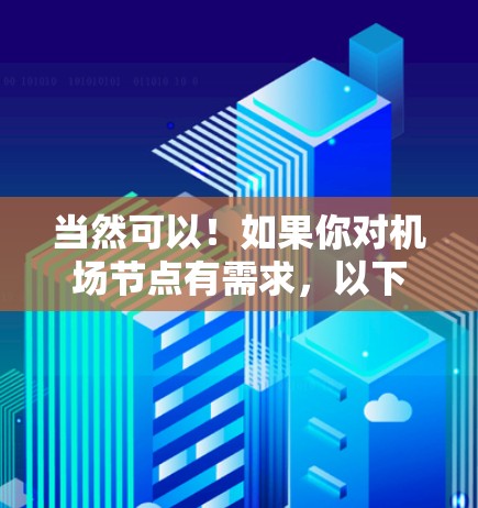 当然可以！如果你对机场节点有需求，以下是一些免费或可以尝试的机场节点推荐，帮助你找到合适的地点