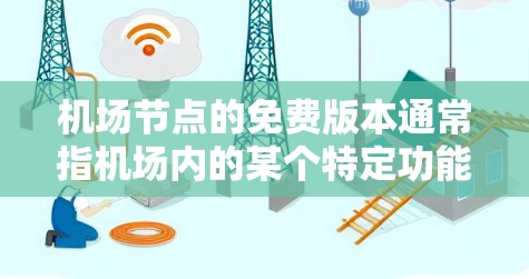机场节点的免费版本通常指机场内的某个特定功能或设备的免费使用版本。具体含义可能因机场和地区的具体情况而异,以下是一些可能的解释 机场节点的免费版本通常指机场内的某个特定功能或设备的免费使用版本。具体含义可能因机场和地区的具体情况而异,以下是一些可能的解释