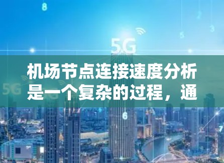 机场节点连接速度分析是一个复杂的过程,通常涉及多个节点的网络连接情况。以下是一个概述,以及一些关键指标和分析方法 机场节点连接速度分析是一个复杂的过程,通常涉及多个节点的网络连接情况。以下是一个概述,以及一些关键指标和分析方法
