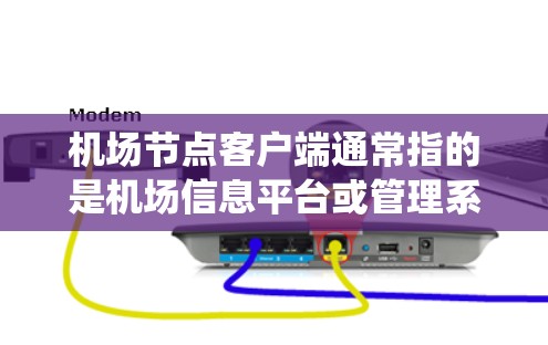 机场节点客户端通常指的是机场信息平台或管理系统的客户端应用。这些客户端可能用于处理旅客信息、行李检查、航班管理、交通指引等任务。以下是一些可能涉及机场节点客户端的功能和应用场景