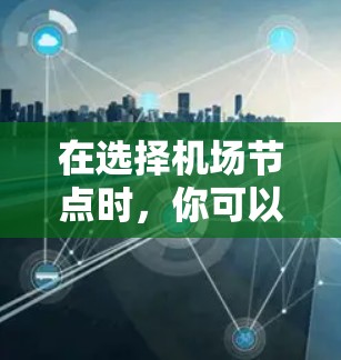 在选择机场节点时,你可以根据以下因素进行筛选和推荐 在选择机场节点时,你可以根据以下因素进行筛选和推荐