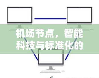 机场节点，智能科技与标准化的完美结合