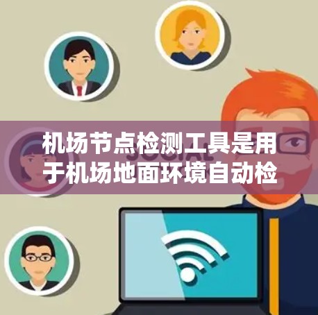 机场节点检测工具是用于机场地面环境自动检测和安全评估的系统,常见的工具包括基于人工智能的工具。这些工具通常用于机场管理部门,如机场安全、运营和监控,以确保乘客和飞机的安全。以下是相关信息 机场节点检测工具是用于机场地面环境自动检测和安全评估的系统,常见的工具包括基于人工智能的工具。这些工具通常用于机场管理部门,如机场安全、运营和监控,以确保乘客和飞机的安全。以下是相关信息
