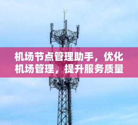 机场节点管理助手,优化机场管理,提升服务质量 机场节点管理助手,优化机场管理,提升服务质量