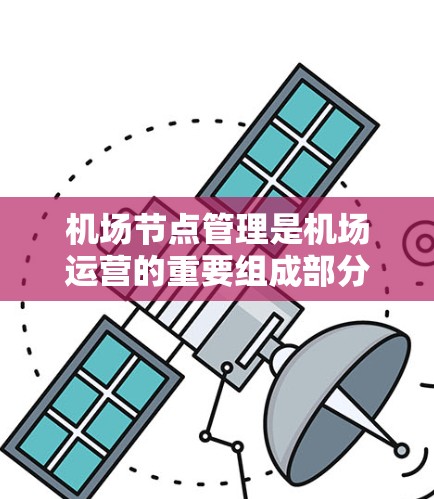 机场节点管理是机场运营的重要组成部分，涉及多个方面以确保机场高效和安全运行。以下是其主要组成部分