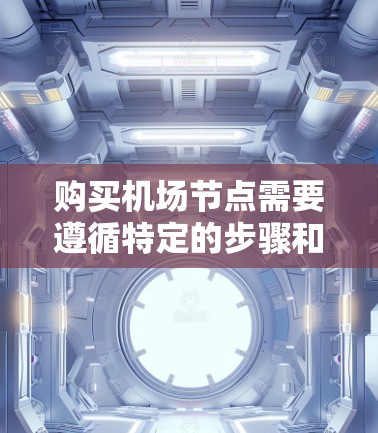 购买机场节点需要遵循特定的步骤和流程。以下是一些通用的机场节点购买教程，供您参考