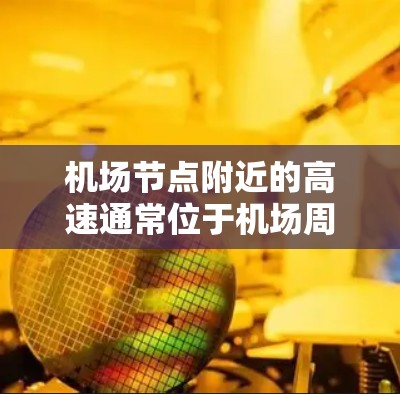 机场节点附近的高速通常位于机场周边，如机场大道、机场线、机场环线等。这些高速通常位于机场内，适合乘坐电动车或摩托车，但需要注意以下几点
