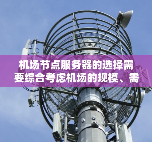 机场节点服务器的选择需要综合考虑机场的规模、需求、功能、稳定性、能源成本以及维护等因素。以下是一些关键点和建议,帮助您选择合适的服务器 机场节点服务器的选择需要综合考虑机场的规模、需求、功能、稳定性、能源成本以及维护等因素。以下是一些关键点和建议,帮助您选择合适的服务器
