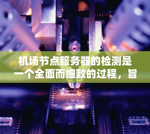 机场节点服务器的检测是一个全面而细致的过程,旨在确保设备的安全、性能和网络稳定。以下是一个详细的检测计划 机场节点服务器的检测是一个全面而细致的过程,旨在确保设备的安全、性能和网络稳定。以下是一个详细的检测计划