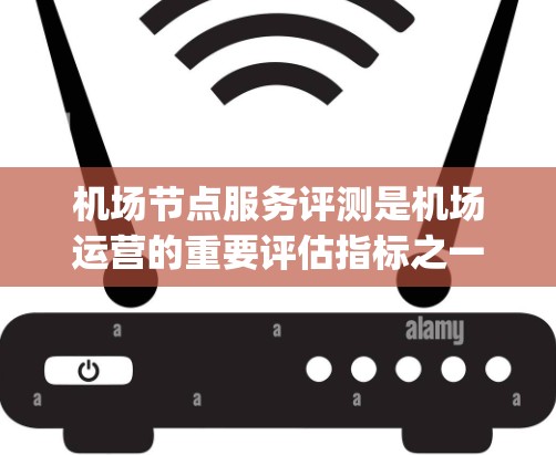机场节点服务评测是机场运营的重要评估指标之一,旨在衡量机场各个节点(如 gateway point、登机点、滑行区、起飞和 landing 操作点等)的服务质量和效率。评测通常从以下几个方面进行评价 机场节点服务评测是机场运营的重要评估指标之一,旨在衡量机场各个节点(如 gateway point、登机点、滑行区、起飞和 landing 操作点等)的服务质量和效率。评测通常从以下几个方面进行评价