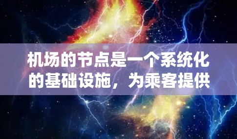 机场的节点是一个系统化的基础设施,为乘客提供一个安全、舒适和有序的起降环境。以下是机场的主要节点及其功能 机场的节点是一个系统化的基础设施,为乘客提供一个安全、舒适和有序的起降环境。以下是机场的主要节点及其功能