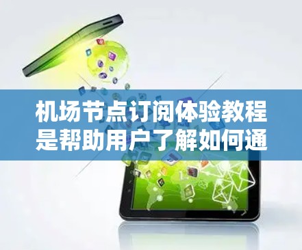 机场节点订阅体验教程是帮助用户了解如何通过机场节点获取机场信息的步骤指南。以下是一个详细的教程,涵盖了步骤、注意事项和常见问题 机场节点订阅体验教程是帮助用户了解如何通过机场节点获取机场信息的步骤指南。以下是一个详细的教程,涵盖了步骤、注意事项和常见问题