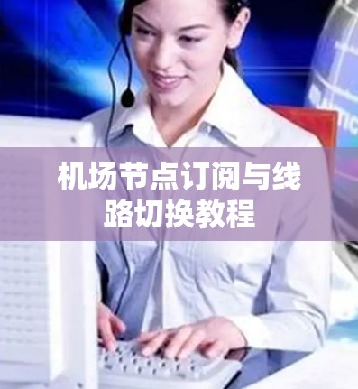 机场节点订阅与线路切换教程 机场节点订阅与线路切换教程