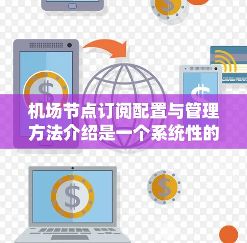 机场节点订阅配置与管理方法介绍是一个系统性的过程,旨在为机场节点分配和管理资源。以下是对这一过程的详细总结 机场节点订阅配置与管理方法介绍是一个系统性的过程,旨在为机场节点分配和管理资源。以下是对这一过程的详细总结