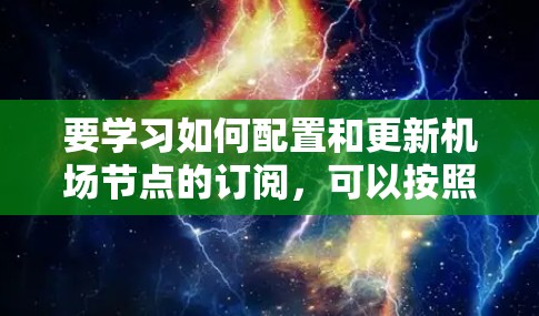 要学习如何配置和更新机场节点的订阅,可以按照以下步骤进行 要学习如何配置和更新机场节点的订阅,可以按照以下步骤进行