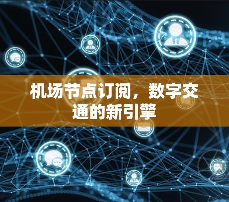 机场节点订阅,数字交通的新引擎 机场节点订阅,数字交通的新引擎